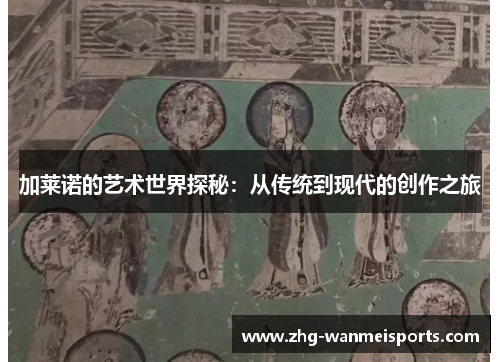 加莱诺的艺术世界探秘：从传统到现代的创作之旅