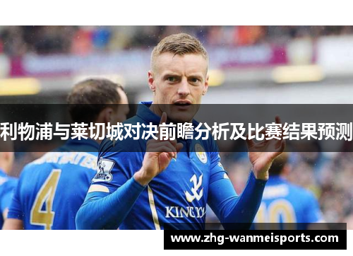 利物浦与莱切城对决前瞻分析及比赛结果预测