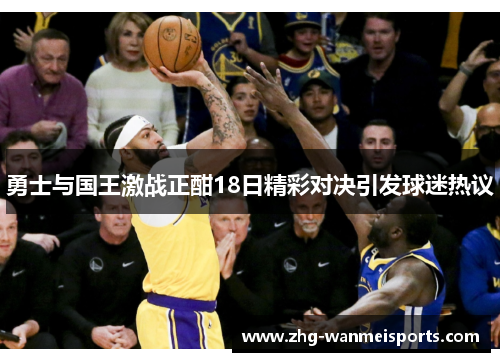 勇士与国王激战正酣18日精彩对决引发球迷热议