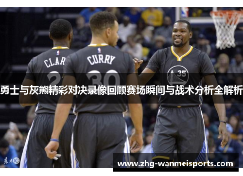 勇士与灰熊精彩对决录像回顾赛场瞬间与战术分析全解析