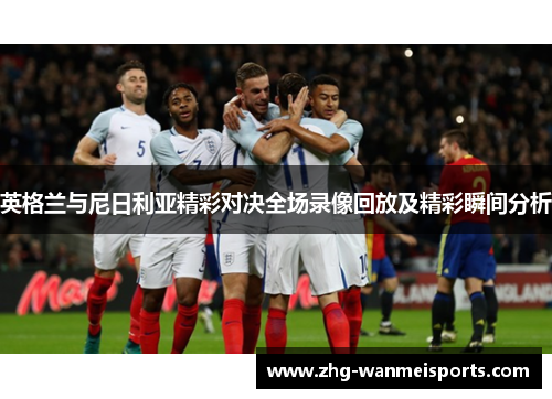 英格兰与尼日利亚精彩对决全场录像回放及精彩瞬间分析