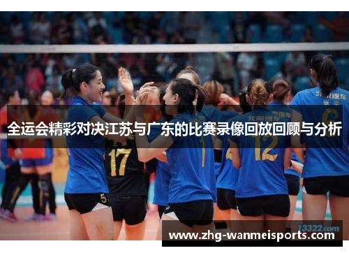 全运会精彩对决江苏与广东的比赛录像回放回顾与分析