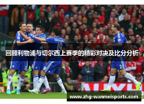 回顾利物浦与切尔西上赛季的精彩对决及比分分析