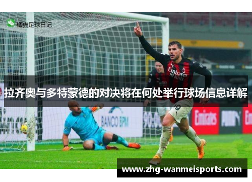 拉齐奥与多特蒙德的对决将在何处举行球场信息详解